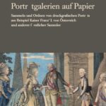 Porträtgalerien auf Papier: Sammeln und Ordnen von druckgrafischen Porträts am Beispiel Kaiser Franz' I. von Österreich und anderer fürstlicher Sammler