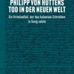 Philipp von Huttens Tod in der Neuen Welt: Ein Kriminalfall, der das koloniale Schreiben in Gang setzte