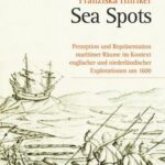 Sea Spots: Perzeption und Repräsentation maritimer Räume im Kontext englischer und niederländischer Explorationen um 1600