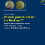 „Unserm grossen Bekker ein Denkmal“?: Balthasar Bekkers Betoverde Weereld in den deutschen Landen zwischen Orthodoxie und Aufklärung