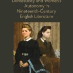 Sisters and the English Household: Domesticity and Women's Autonomy in Nineteenth-Century English Literature