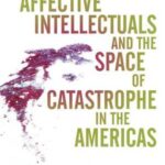 Affective Intellectuals and the Space of Catastrophe in the Americas