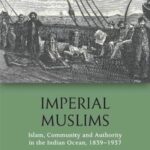 Imperial Muslims: Islam, Community and Authority in the Indian Ocean, 1839-1937
