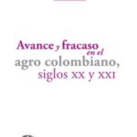 Avance y fracaso en el agro colombiano, siglos XX y XXI