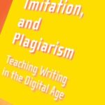 Originality, Imitation, and Plagiarism: Teaching Writing in the Digital Age