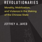Righteous Revolutionaries: Morality, Mobilization, and Violence in the Making of the Chinese State