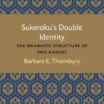Sukeroku’s Double Identity: The Dramatic Structure of Edo Kabuki