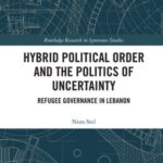 Hybrid Political Order and the Politics of Uncertainty: Refugee Governance in Lebanon