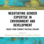 Negotiating Gender Expertise in Environment and Development: Voices from Feminist Political Ecology