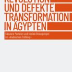 Revolution und defekte Transformation in Ägypten: Säkulare Parteien und soziale Bewegungen im »Arabischen Frühling«