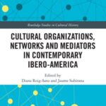 Cultural Organizations, Networks and Mediators in Contemporary Ibero-America