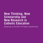New Thinking, New Scholarship and New Research in Catholic Education: Responses to the Work of Professor Gerald Grace