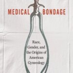 Medical Bondage: Race, Gender, and the Origins of American Gynecology