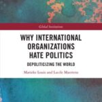 Why International Organizations Hate Politics: Depoliticizing the World
