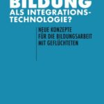 Bildung als Integrationstechnologie?: Neue Konzepte für die Bildungsarbeit mit Geflüchteten
