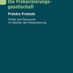 Die Prekarisierungsgesellschaft: Prekäre Proteste. Politik und Ökonomie im Zeichen der Prekarisierung