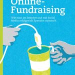 Praxishandbuch Online-Fundraising: Wie man im Internet und mit Social Media erfolgreich Spenden sammelt