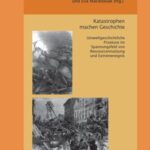 Katastrophen machen Geschichte - Umweltgeschichtliche Prozesse im Spannungsfeld von Ressourcennutzung und Extremereignis