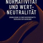 Normativität und Wertneutralität: Grundlegung zu einer Wissenschaftssoziologie der Soziologie