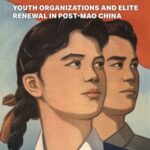 Rejuvenating Communism: Youth Organizations and Elite Renewal in Post-Mao China