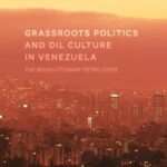 Grassroots Politics and Oil Culture in Venezuela: The Revolutionary Petro-State