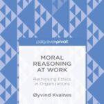 Moral Reasoning At Work: Rethinking Ethics in organizations