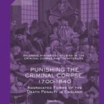 Punishing The Criminal Corpse, 1700-1840: Aggravated Forms of The Death Penalty in England