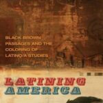 Latining America: Black-Brown Passages and the Coloring of Latino/a Studies