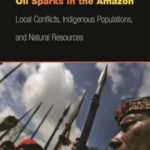 Oil Sparks in the Amazon: Local Conflicts, Indigenous Populations, and Natural Resources
