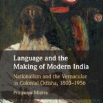 Language and the Making of Modern India: Nationalism and the Vernacular in Colonial Odisha, 1803–1956