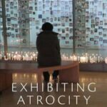 Exhibiting Atrocity: Memorial Museums and the Politics of Past Violence