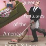 The Queer Fantasies of the American Family Sitcom
