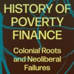 A Critical History of Poverty Finance: Colonial Roots and Neoliberal Failures