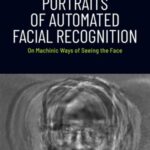 Portraits of Automated Facial Recognition: On Machinic Ways of Seeing the Face