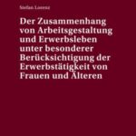 Der Zusammenhang von Arbeitsgestaltung und Erwerbsleben unter besonderer Beruecksichtigung der Erwerbstaetigkeit von Frauen und Aelteren