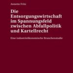 Die Entsorgungswirtschaft im Spannungsfeld zwischen Abfallpolitik und Kartellrecht