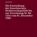 Die Entwicklung der französischen Wettbewerbspolitik bis zur Verordnung Nr. 86-1243 vom 01. Dezember 1986: Eine exemplarische Untersuchung der Erfassung der Behinderungsstrategie auf der Grundlage des Konzepts eines wirksamen Wettbewerbs