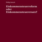 Einkommensteuerreform oder Einkommensteuerersatz?