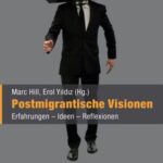 Postmigrantische Visionen: Erfahrungen - Ideen - Reflexionen