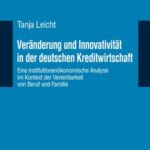 Veraenderung und Innovativitaet in der deutschen Kreditwirtschaft: Eine institutionenoekonomische Analyse im Kontext der Vereinbarkeit von Beruf und Familie
