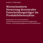 Wertorientierte Steuerung dezentraler Entscheidungsträger im Produktlebenszyklus: Integration von wertorientierter Unternehmenssteuerung und strategischem Kosten- und Erlösmanagement auf Produktebene