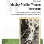 Making Muslim Women European: Voluntary Associations, Gender, and Islam in Post-Ottoman Bosnia and Yugoslavia (1878–1941)