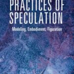 Practices of Speculation: Modeling, Embodiment, Figuration