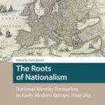 The Roots of Nationalism: National Identity Formation in Early Modern Europe, 1600-1815