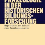 Praxeologie in der Historischen Bildungsforschung: Möglichkeiten und Grenzen eines Forschungsansatzes