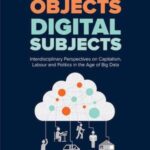 Digital Objects, Digital Subjects: Interdisciplinary Perspectives on Capitalism, Labour and Politics in the Age of Big Data