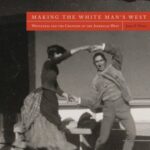 Making the White Man's West: Whiteness and the Creation of the American West