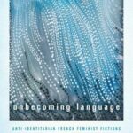 Unbecoming Language: Anti-Identitarian French Feminist Fictions