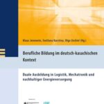 Berufliche Bildung im deutsch-kasachischen Kontext: Duale Ausbildung in Logistik, Mechatronik und nach haltiger Energieversorgung