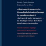 Alles Frankreich oder was? - Die saarländische Frankreichstrategie im europäischen Kontext / "La France à toutes les sauces?" - La 'Stratégie France' de la Sarre dans le contexte européen: Interdisziplinäre Zugänge und kritische Perspektiven / Approches interdisciplinaires et perspectives critiques